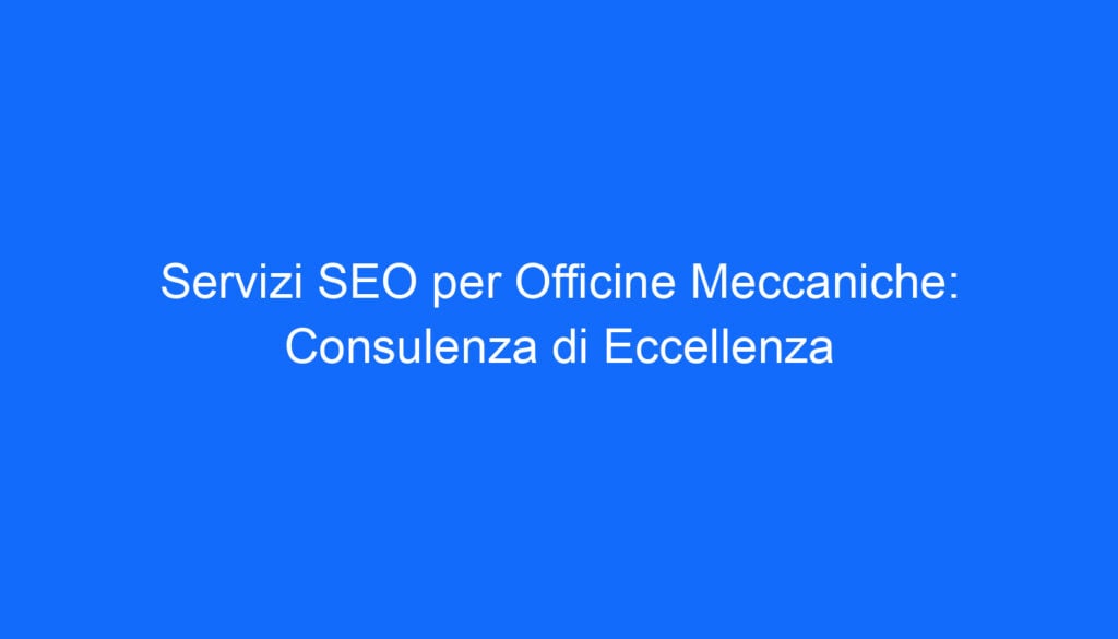 servizi seo per officine meccaniche consulenza di eccellenza
