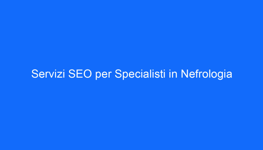 Servizi SEO per Specialisti in Nefrologia