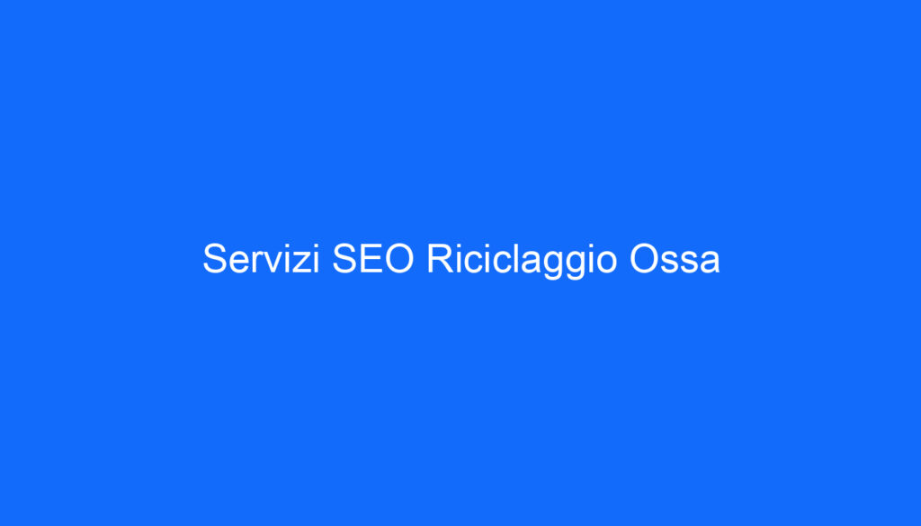 Servizi SEO Riciclaggio Ossa