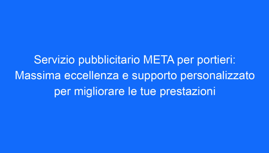 Servizio pubblicitario META per portieri: Massima eccellenza e supporto personalizzato per migliorare le tue prestazioni