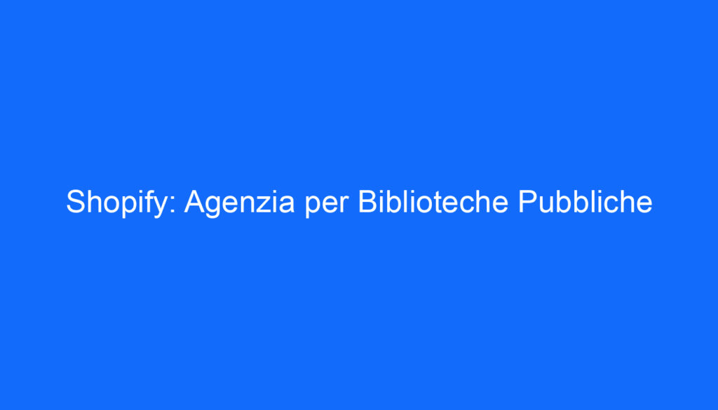 Shopify: Agenzia per Biblioteche Pubbliche