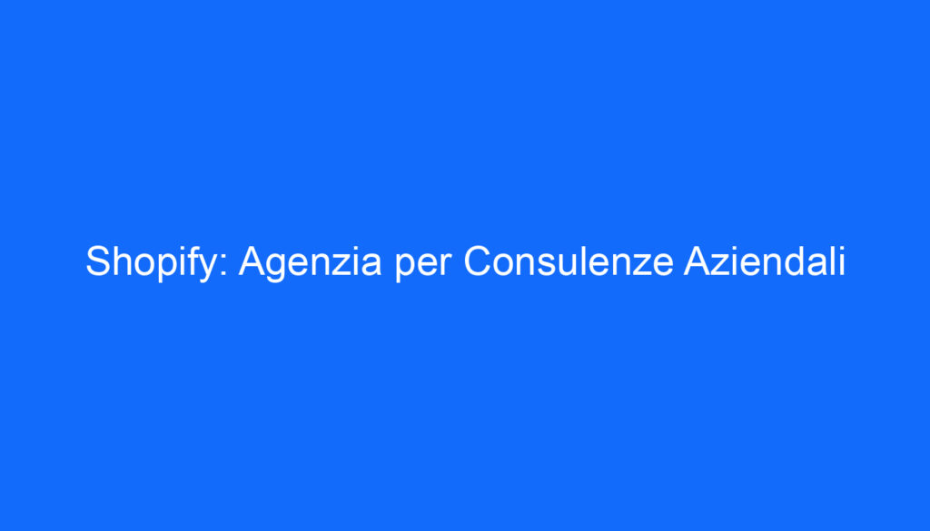 Shopify: Agenzia per Consulenze Aziendali
