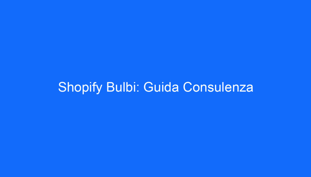 Shopify Bulbi: Guida Consulenza