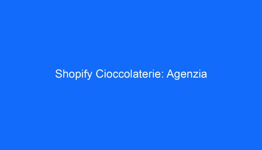 Shopify Cioccolaterie: Agenzia