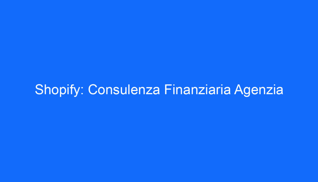 Shopify: Consulenza Finanziaria Agenzia