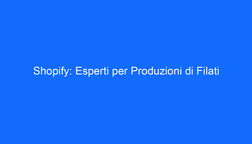 Shopify: Esperti per Produzioni di Filati