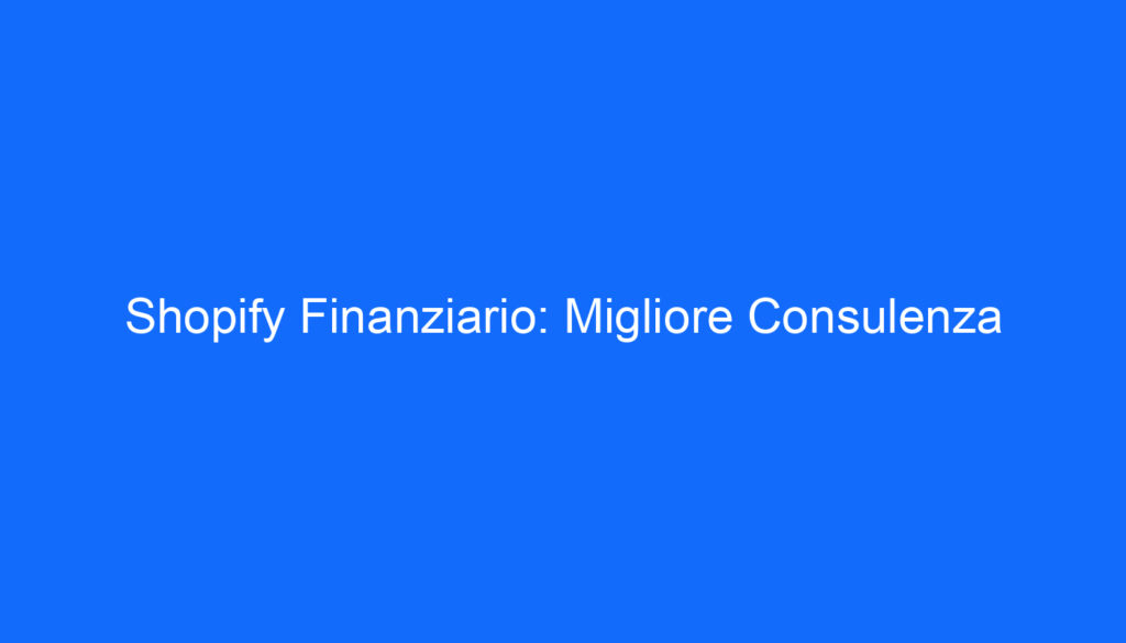 Shopify Finanziario: Migliore Consulenza