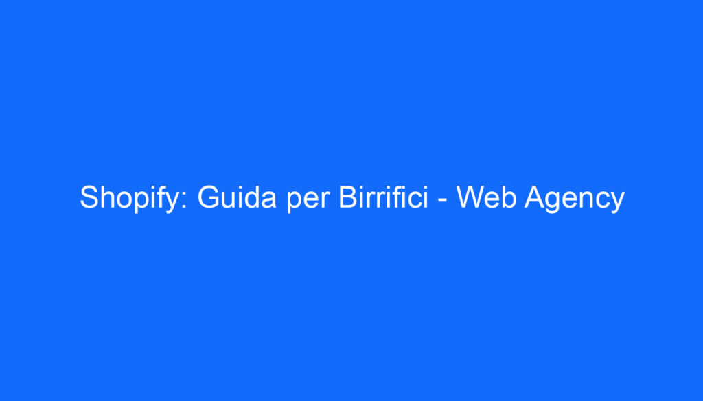 Shopify: Guida per Birrifici   Web Agency