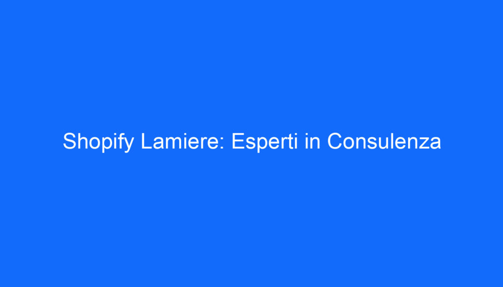 Shopify Lamiere: Esperti in Consulenza