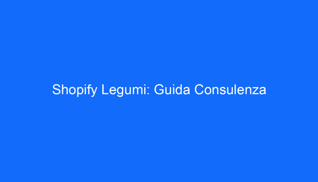 Shopify Legumi: Guida Consulenza