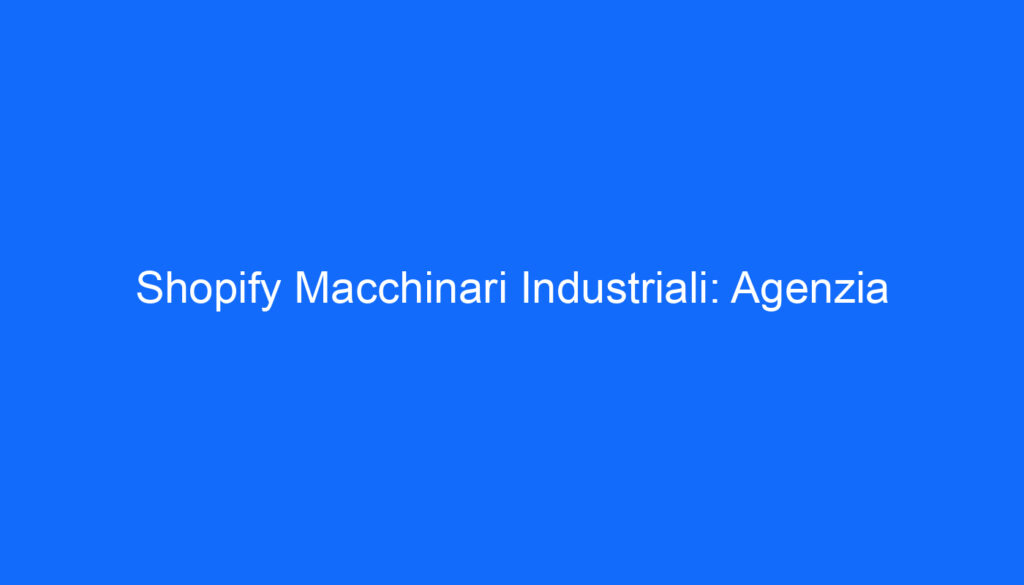 Shopify Macchinari Industriali: Agenzia