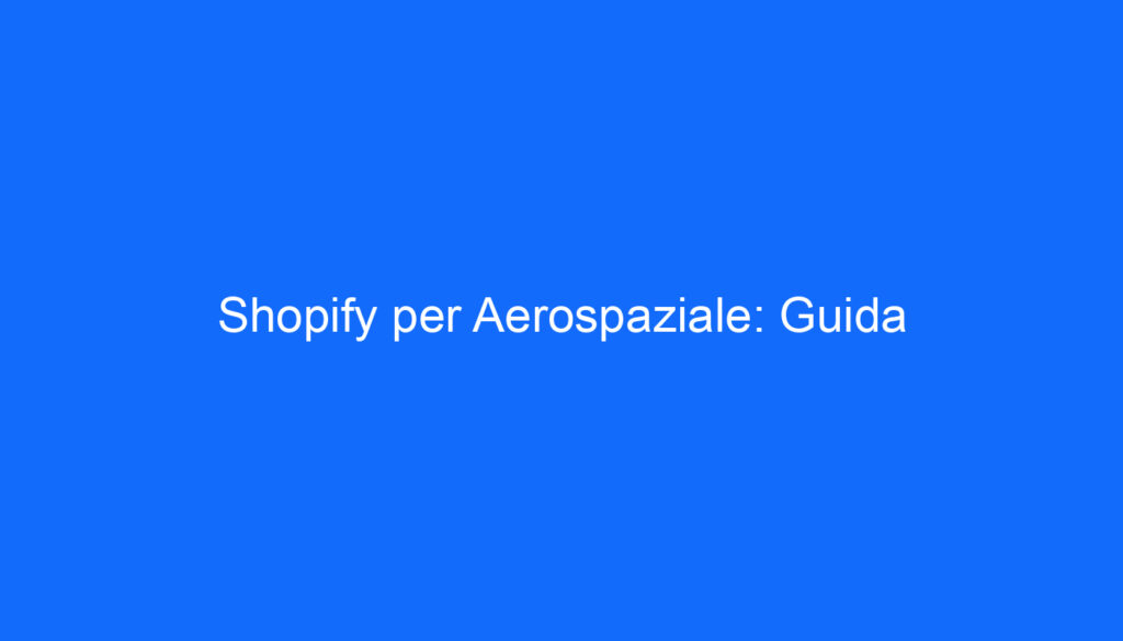 Shopify per Aerospaziale: Guida