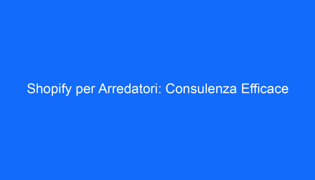 shopify per arredatori consulenza efficace