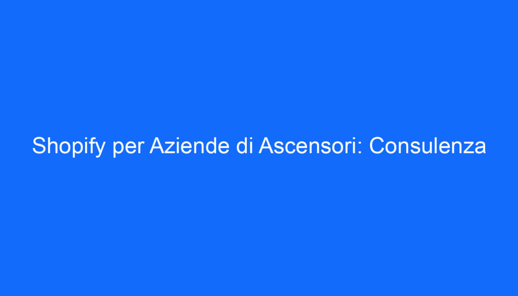 shopify per aziende di ascensori consulenza