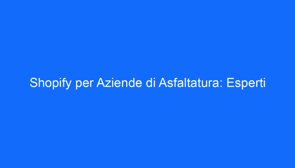 shopify per aziende di asfaltatura esperti