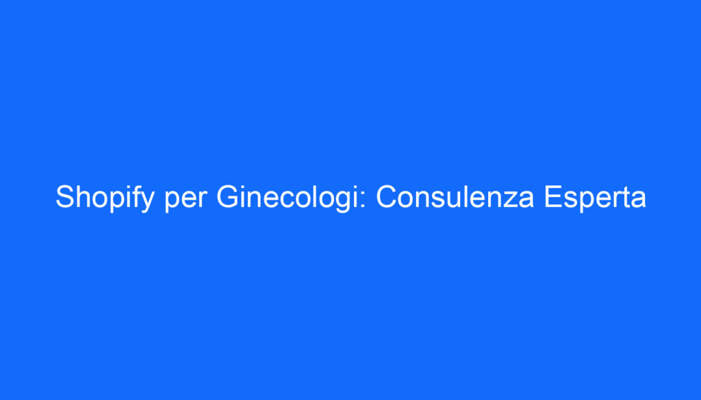 shopify per ginecologi consulenza esperta