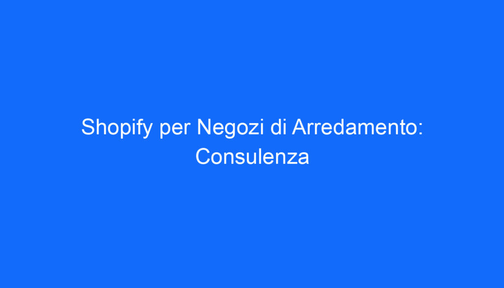 shopify per negozi di arredamento consulenza