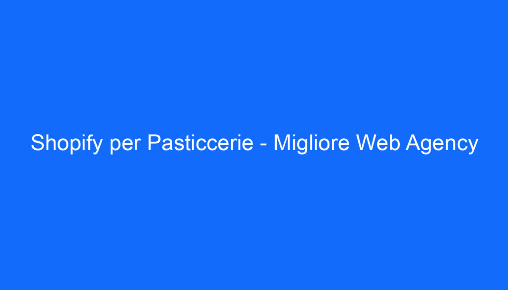 Shopify per Pasticcerie   Migliore Web Agency