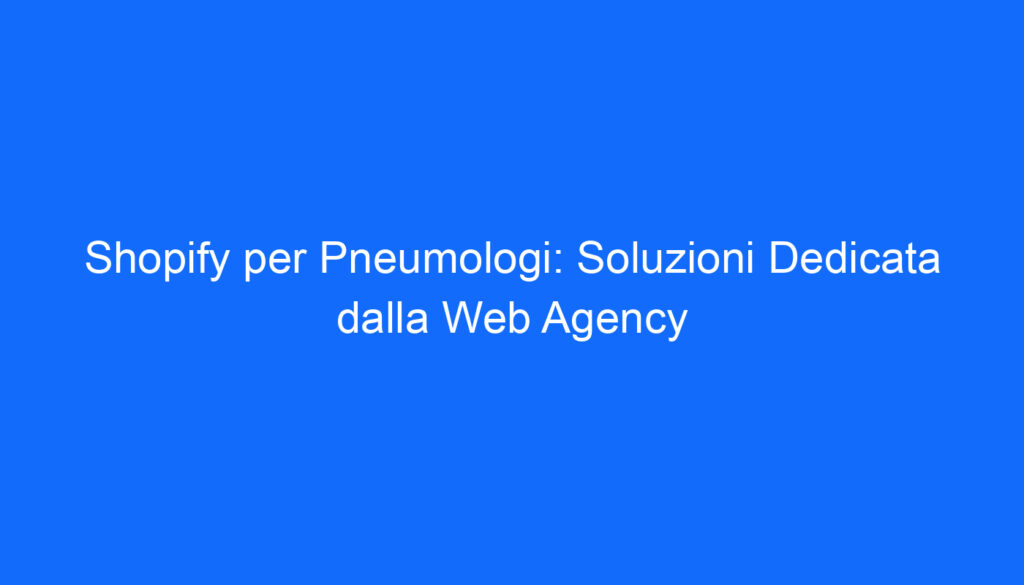 Shopify per Pneumologi: Soluzioni Dedicata dalla Web Agency