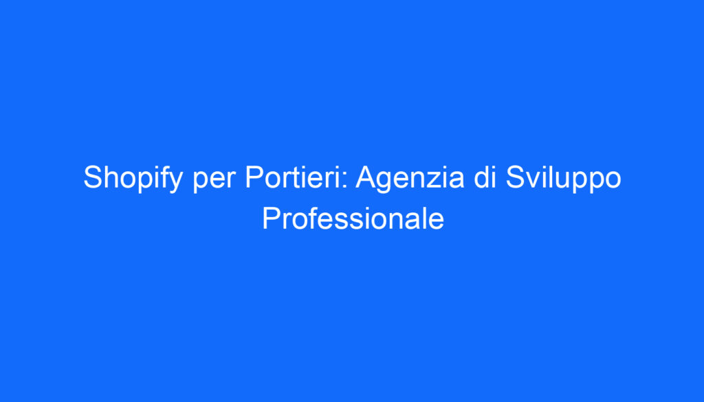 Shopify per Portieri: Agenzia di Sviluppo Professionale