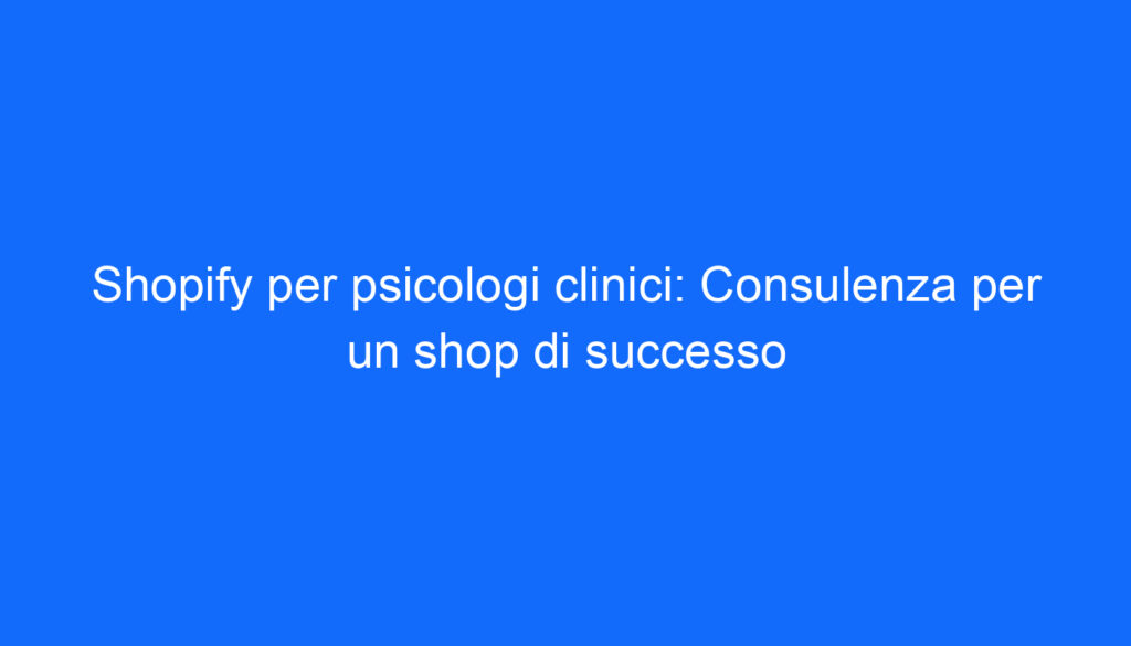 Shopify per psicologi clinici: Consulenza per un shop di successo