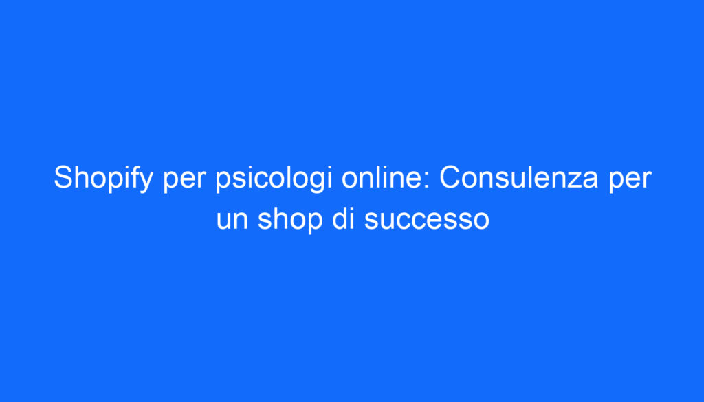 Shopify per psicologi online: Consulenza per un shop di successo