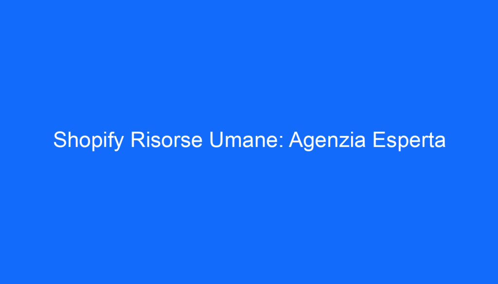 Shopify Risorse Umane: Agenzia Esperta