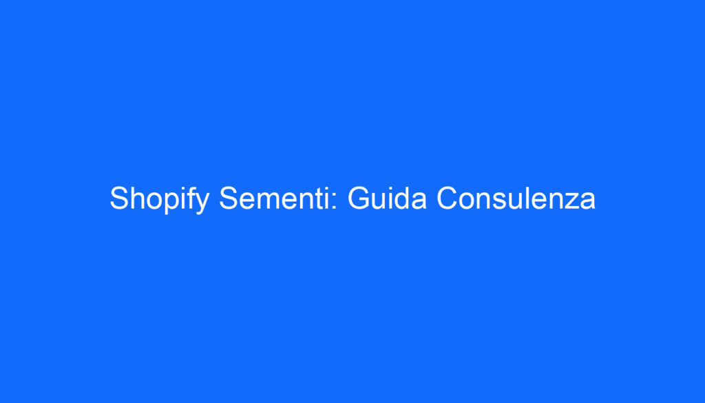 Shopify Sementi: Guida Consulenza