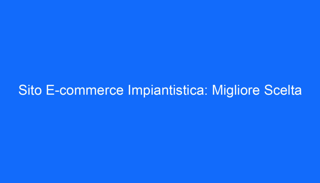 sito e commerce impiantistica migliore scelta