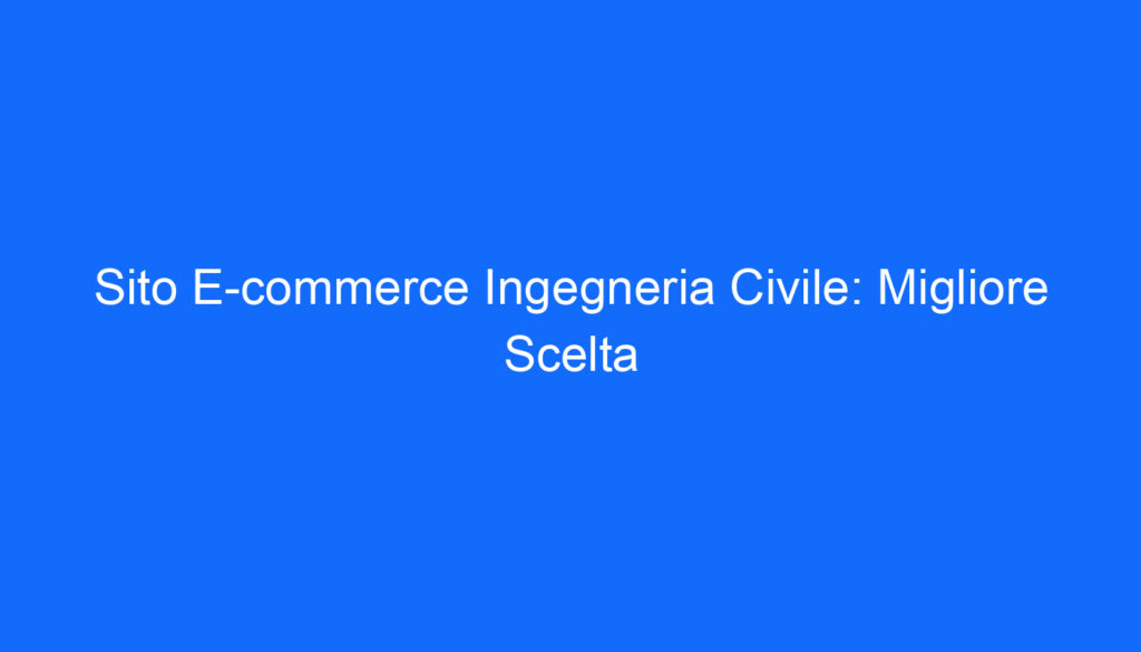 Sito E commerce Ingegneria Civile: Migliore Scelta