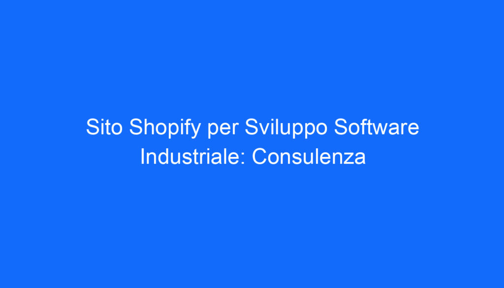 Sito Shopify per Sviluppo Software Industriale: Consulenza