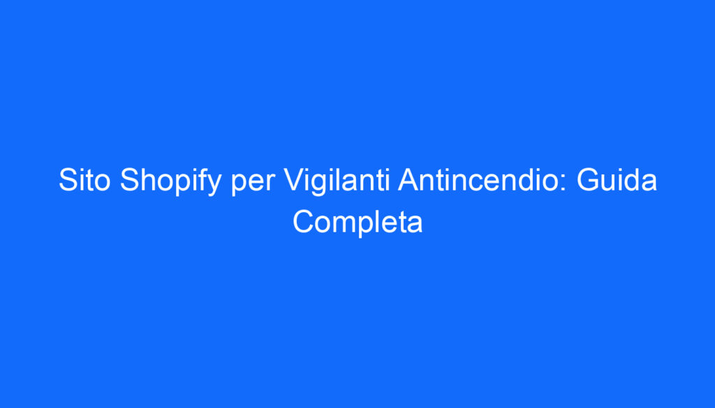 Sito Shopify per Vigilanti Antincendio: Guida Completa