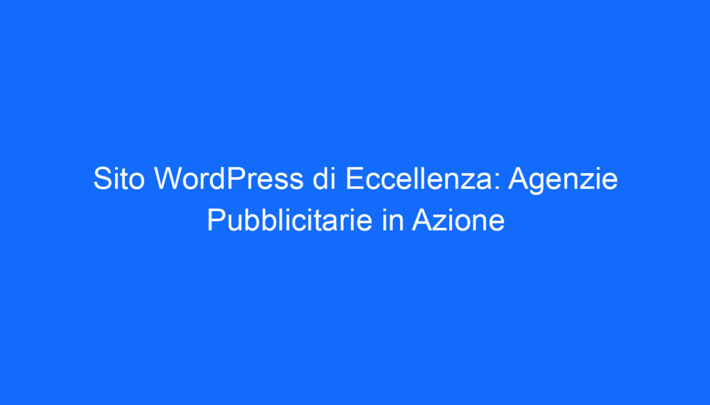 sito wordpress di eccellenza agenzie pubblicitarie in azione