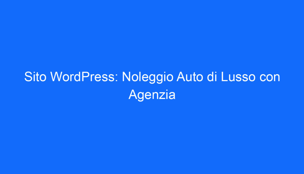 Sito WordPress: Noleggio Auto di Lusso con Agenzia