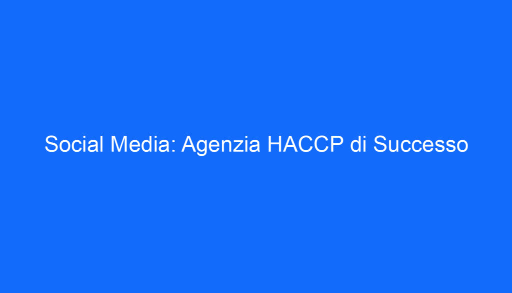 Social Media: Agenzia HACCP di Successo