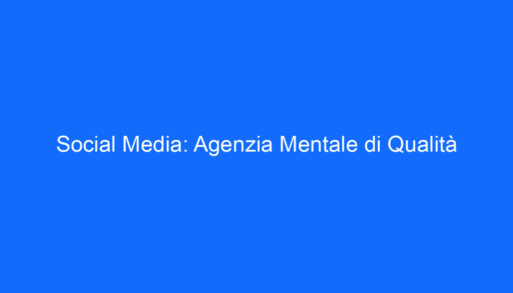 Social Media: Agenzia Mentale di Qualità