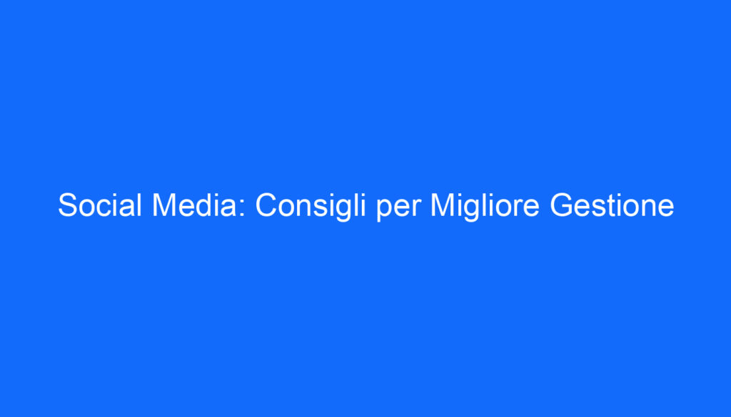 social media consigli per migliore gestione
