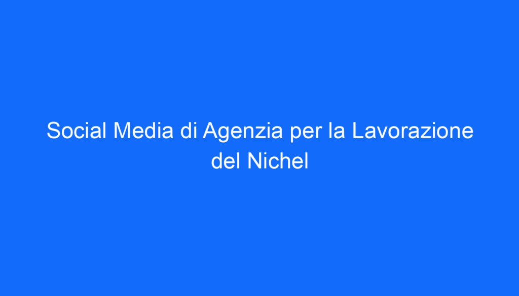 Social Media di Agenzia per la Lavorazione del Nichel