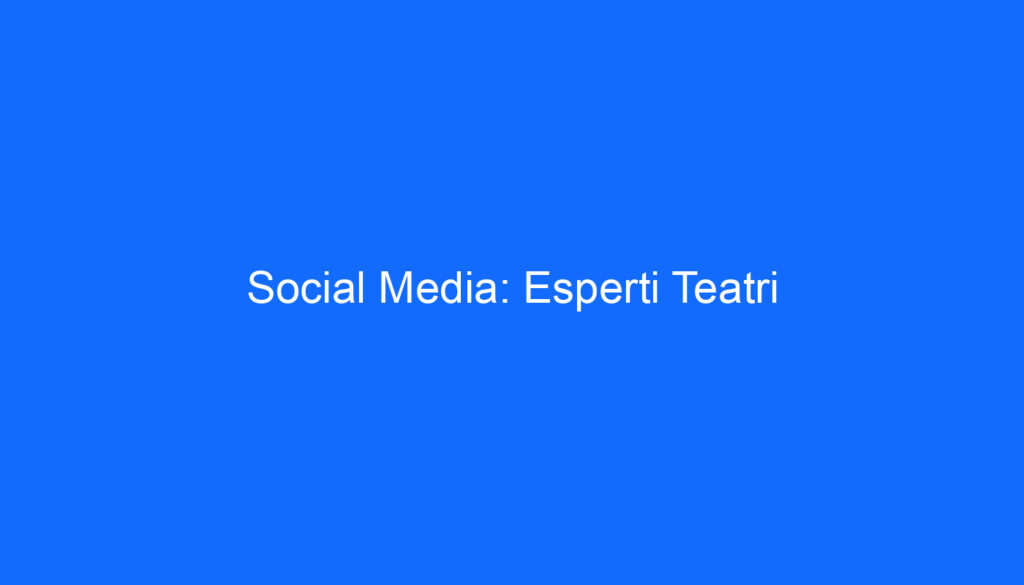 Social Media: Esperti Teatri