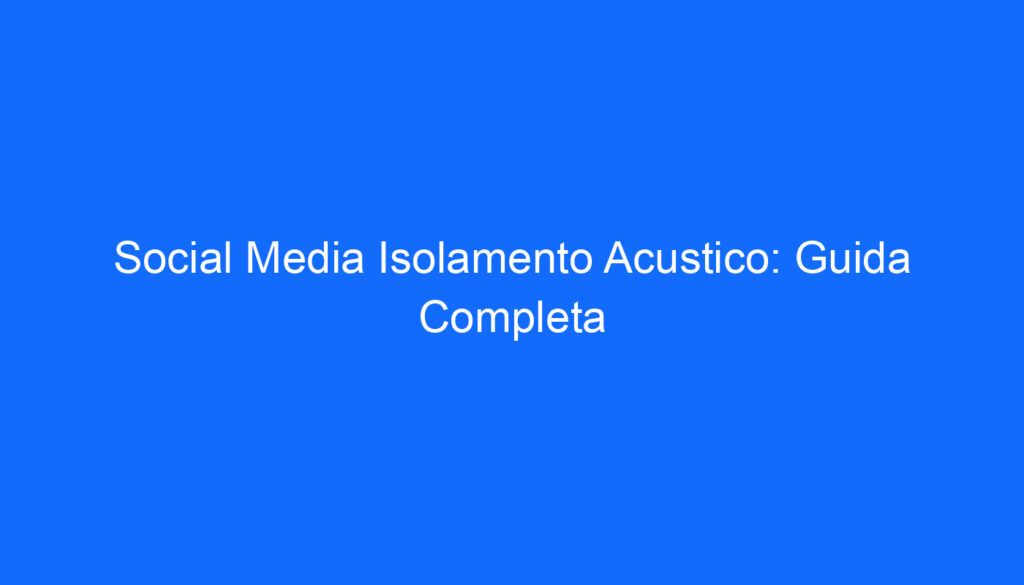 Social Media Isolamento Acustico: Guida Completa