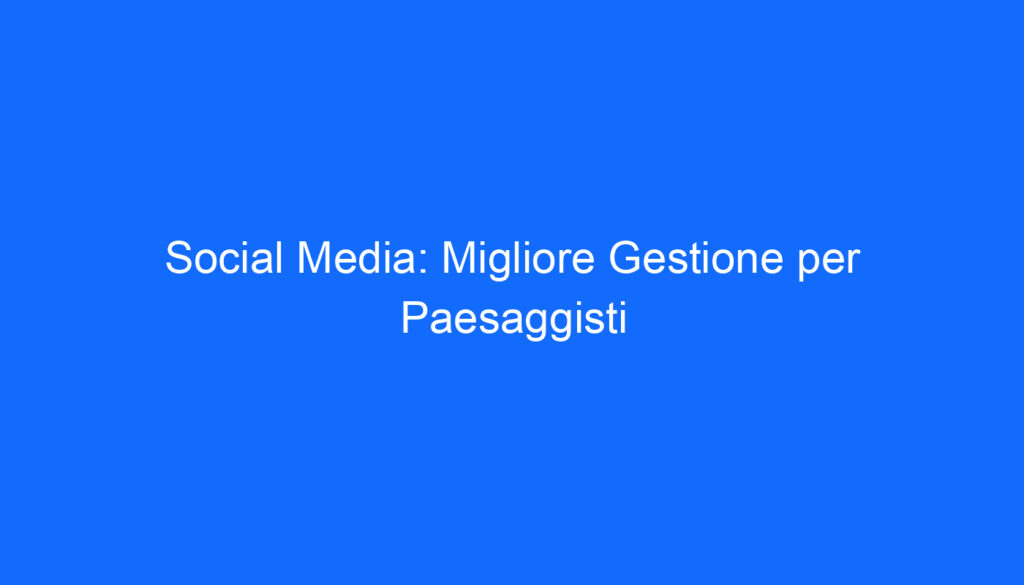 social media migliore gestione per paesaggisti