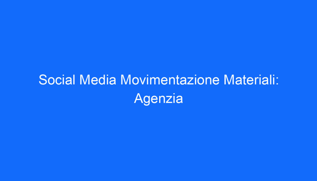 Social Media Movimentazione Materiali: Agenzia
