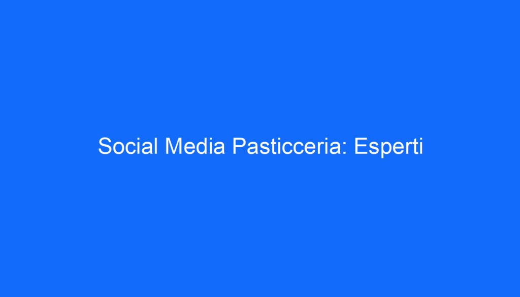 Social Media Pasticceria: Esperti