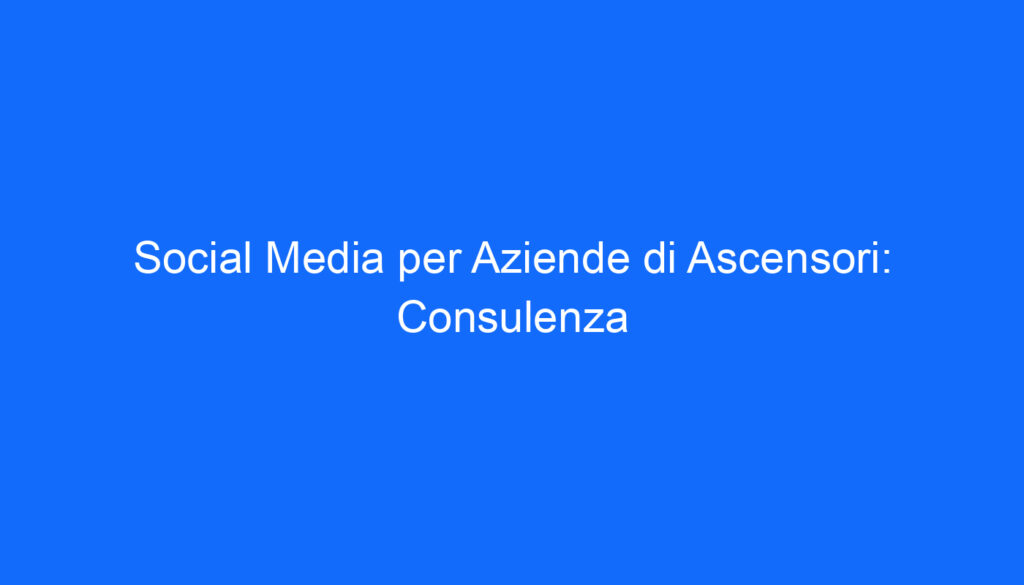 social media per aziende di ascensori consulenza