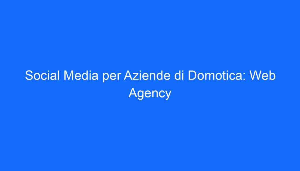 Social Media per Aziende di Domotica: Web Agency