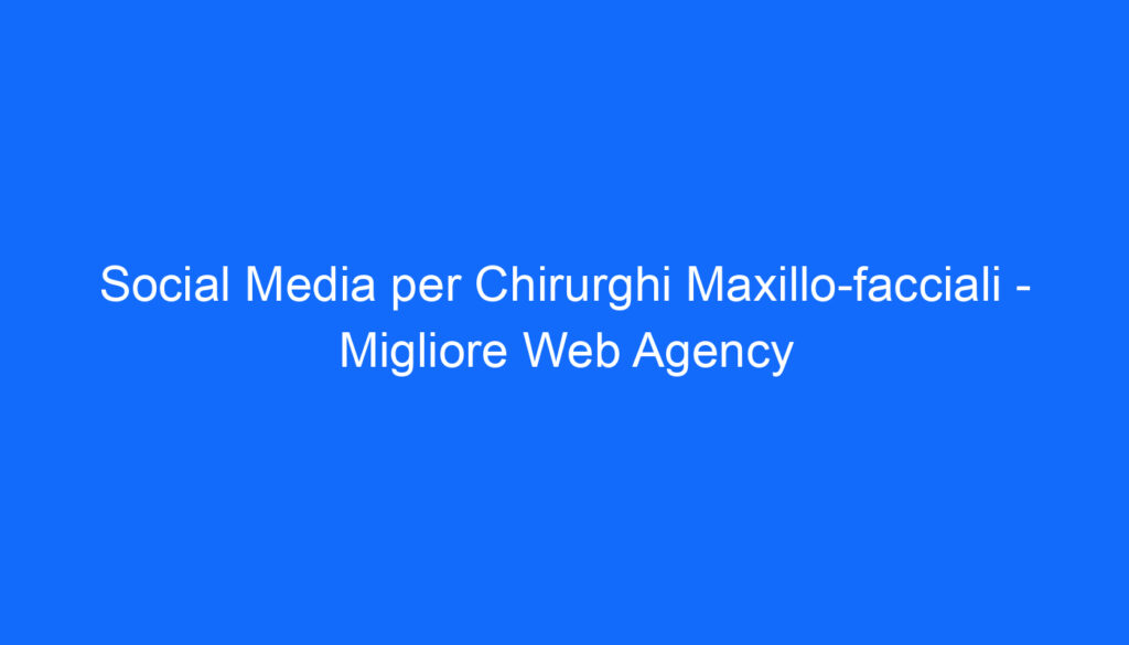 Social Media per Chirurghi Maxillo facciali   Migliore Web Agency