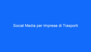 Social Media per Imprese di Trasporti