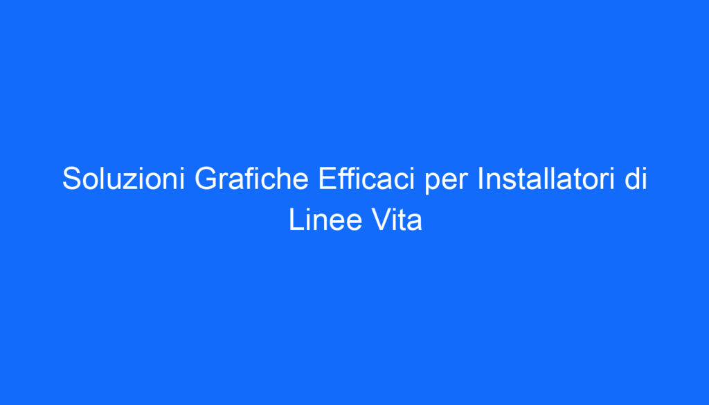 soluzioni grafiche efficaci per installatori di linee vita