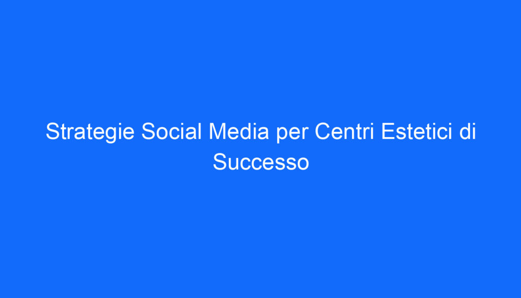 strategie social media per centri estetici di successo