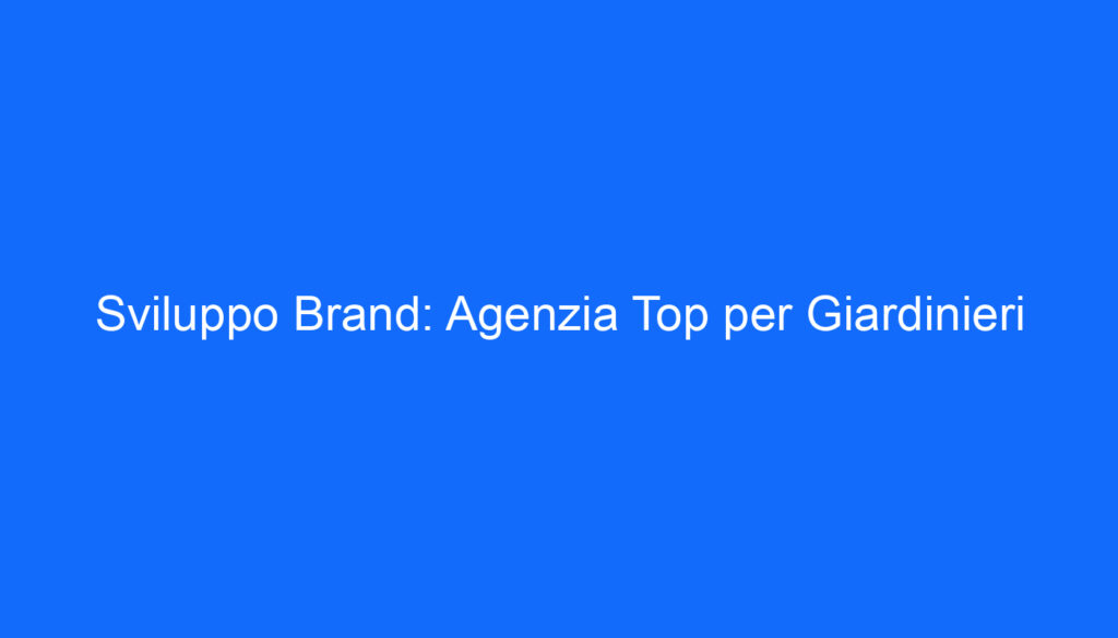 Sviluppo Brand: Agenzia Top per Giardinieri